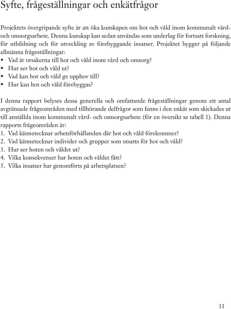 Projektet bygger på följande allmänna frågeställningar: Vad är orsakerna till hot och våld inom vård och omsorg? Hur ser hot och våld ut? Vad kan hot och våld ge upphov till?