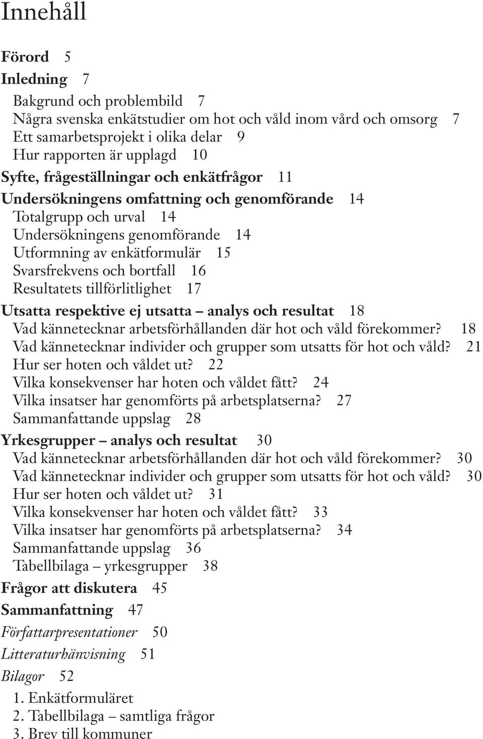 Resultatets tillförlitlighet 17 Utsatta respektive ej utsatta analys och resultat 18 Vad kännetecknar arbetsförhållanden där hot och våld förekommer?