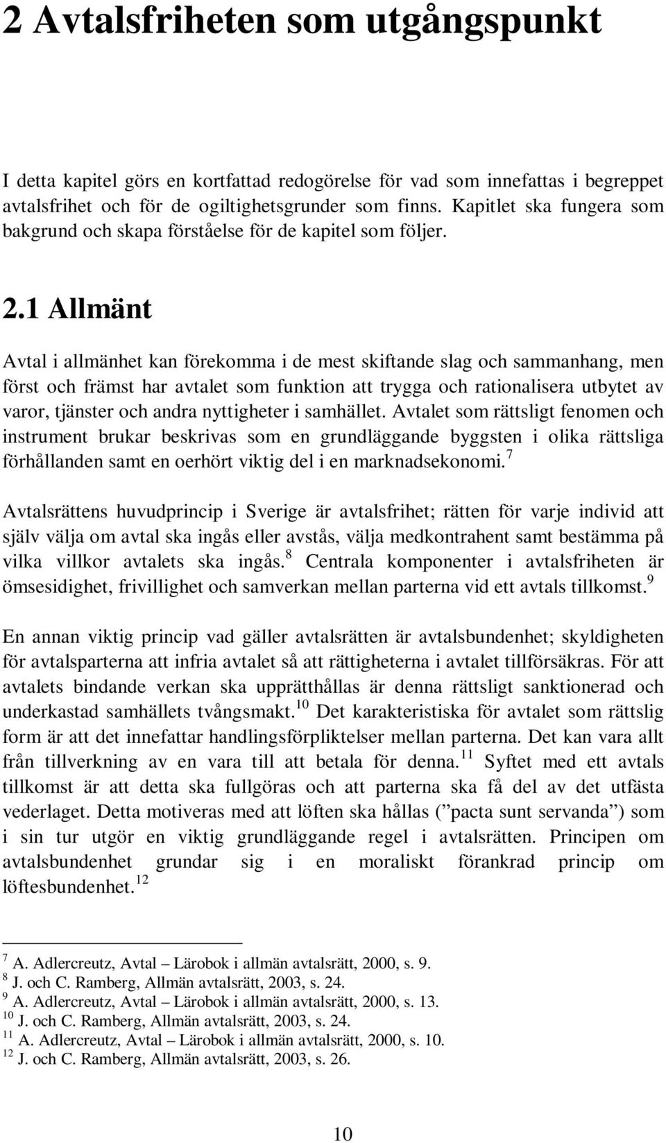 1 Allmänt Avtal i allmänhet kan förekomma i de mest skiftande slag och sammanhang, men först och främst har avtalet som funktion att trygga och rationalisera utbytet av varor, tjänster och andra