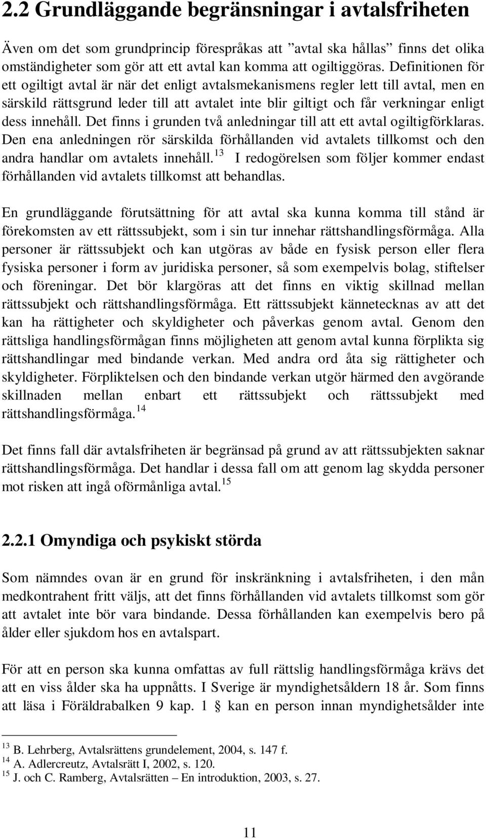 innehåll. Det finns i grunden två anledningar till att ett avtal ogiltigförklaras. Den ena anledningen rör särskilda förhållanden vid avtalets tillkomst och den andra handlar om avtalets innehåll.