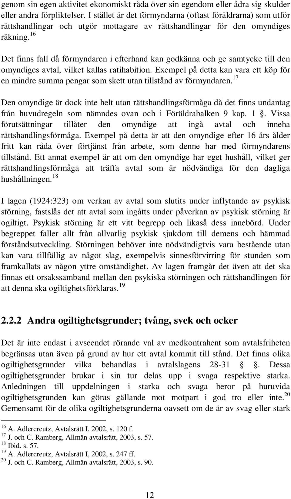 16 Det finns fall då förmyndaren i efterhand kan godkänna och ge samtycke till den omyndiges avtal, vilket kallas ratihabition.