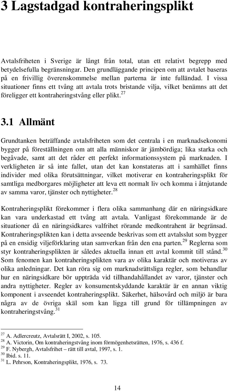 I vissa situationer finns ett tvång att avtala trots bristande vilja, vilket benämns att det föreligger ett kontraheringstvång eller plikt. 27 3.