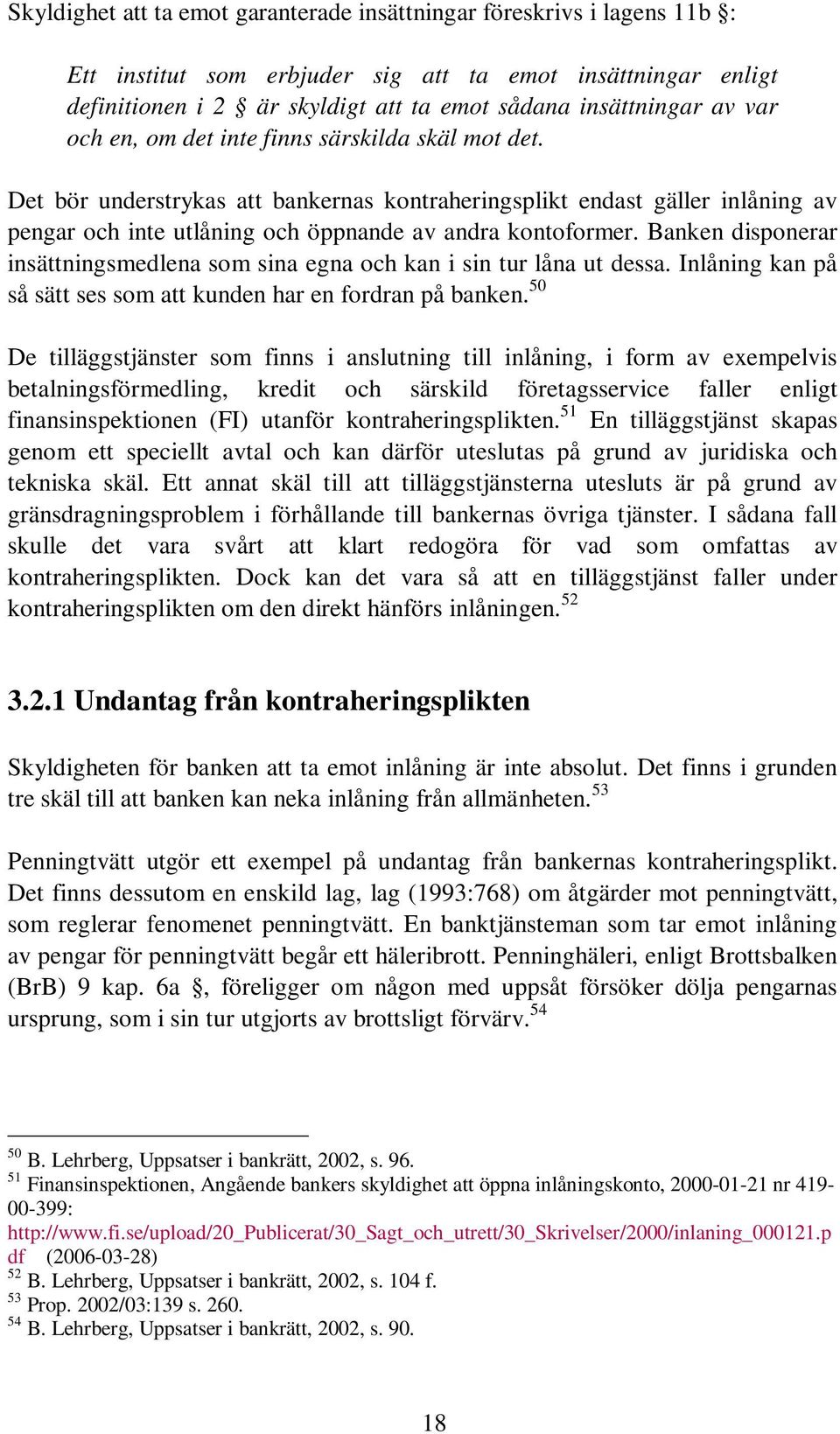 Banken disponerar insättningsmedlena som sina egna och kan i sin tur låna ut dessa. Inlåning kan på så sätt ses som att kunden har en fordran på banken.