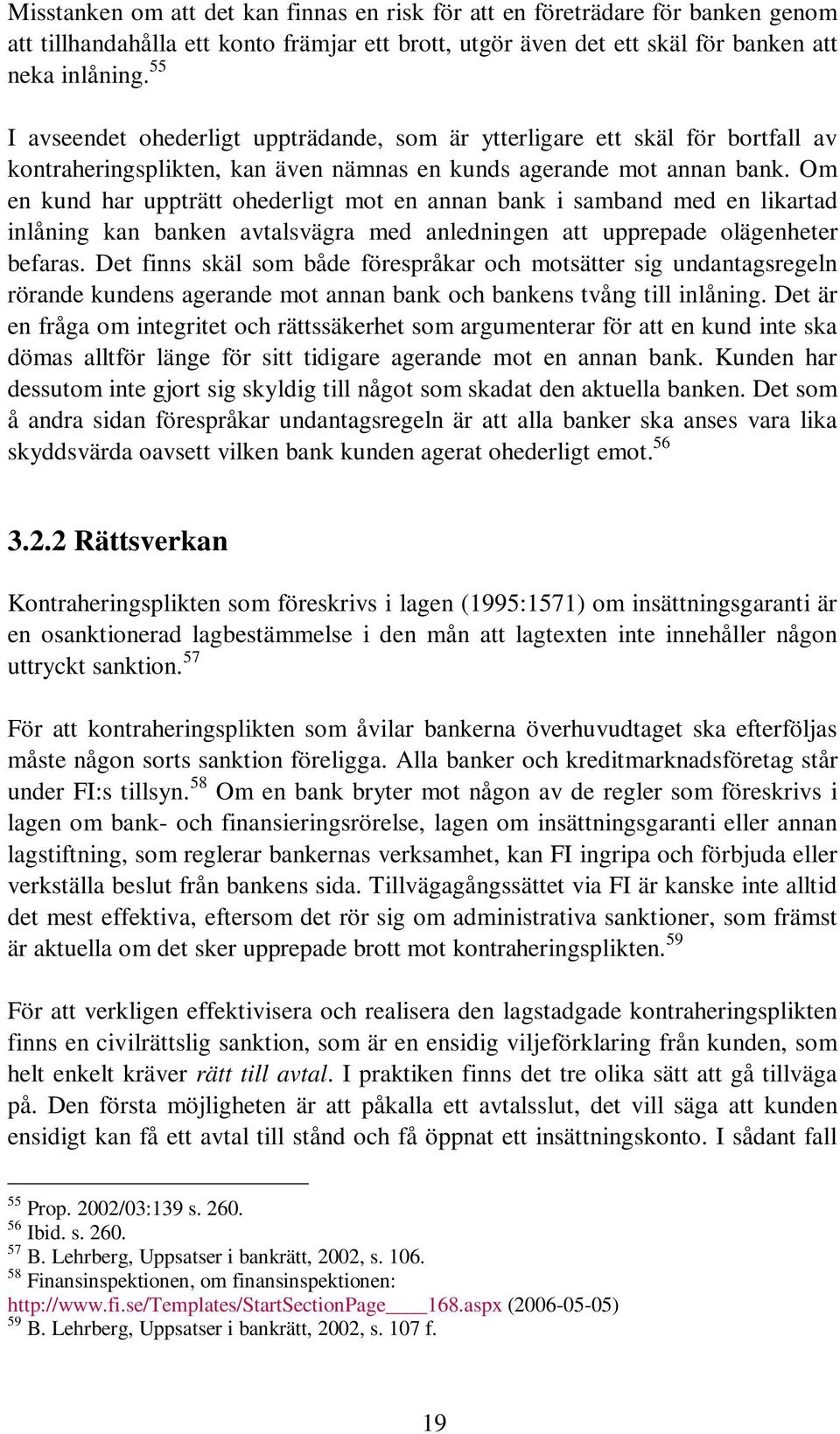 Om en kund har uppträtt ohederligt mot en annan bank i samband med en likartad inlåning kan banken avtalsvägra med anledningen att upprepade olägenheter befaras.