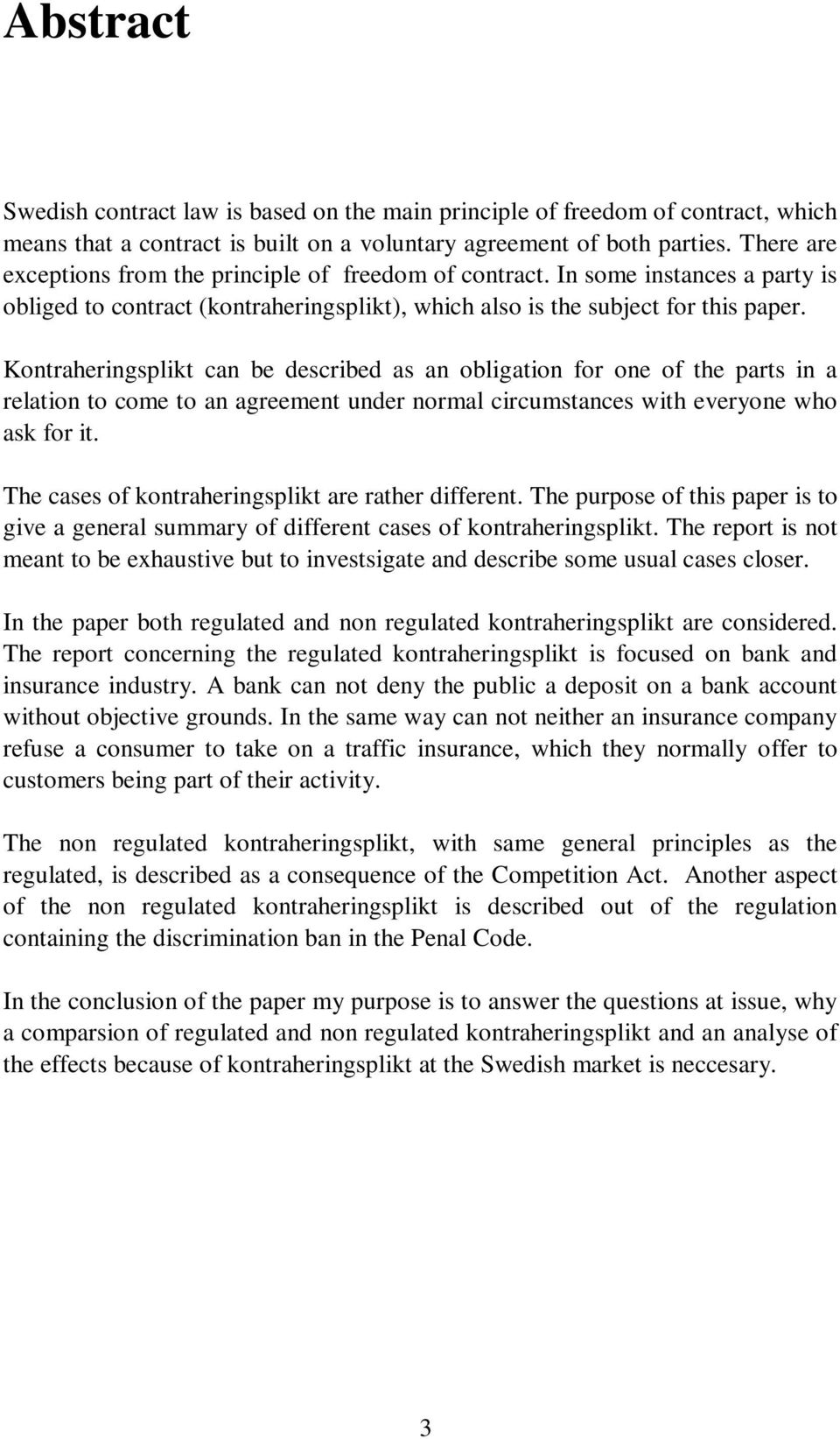 Kontraheringsplikt can be described as an obligation for one of the parts in a relation to come to an agreement under normal circumstances with everyone who ask for it.