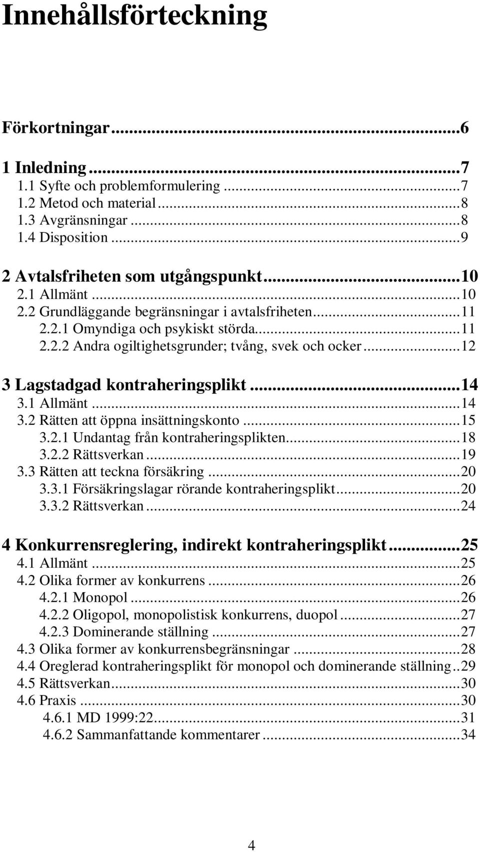 ..14 3.1 Allmänt...14 3.2 Rätten att öppna insättningskonto...15 3.2.1 Undantag från kontraheringsplikten...18 3.2.2 Rättsverkan...19 3.3 Rätten att teckna försäkring...20 3.3.1 Försäkringslagar rörande kontraheringsplikt.