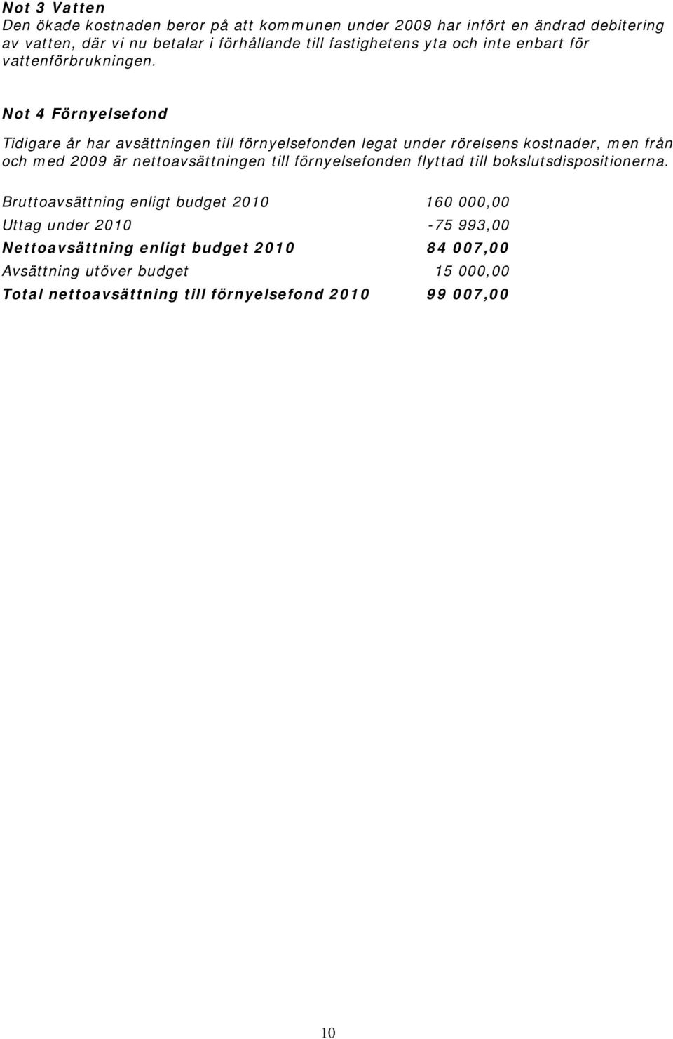 Not 4 Förnyelsefond Tidigare år har avsättningen till förnyelsefonden legat under rörelsens kostnader, men från och med 2009 är nettoavsättningen till