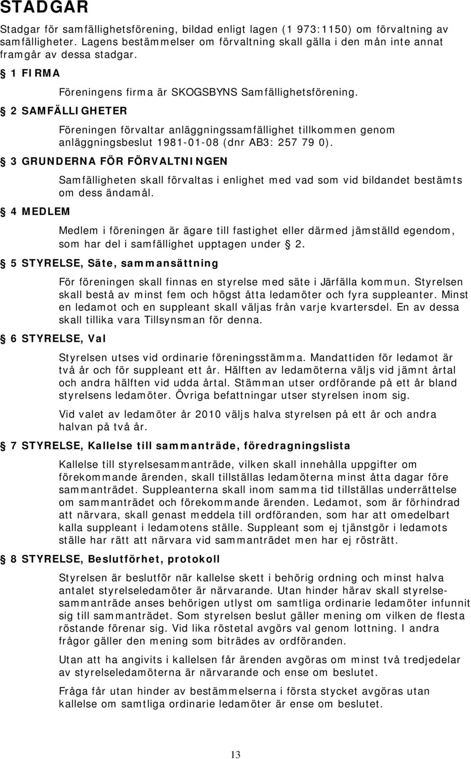 2 SAMFÄLLIGHETER Föreningen förvaltar anläggningssamfällighet tillkommen genom anläggningsbeslut 1981-01-08 (dnr AB3: 257 79 0).