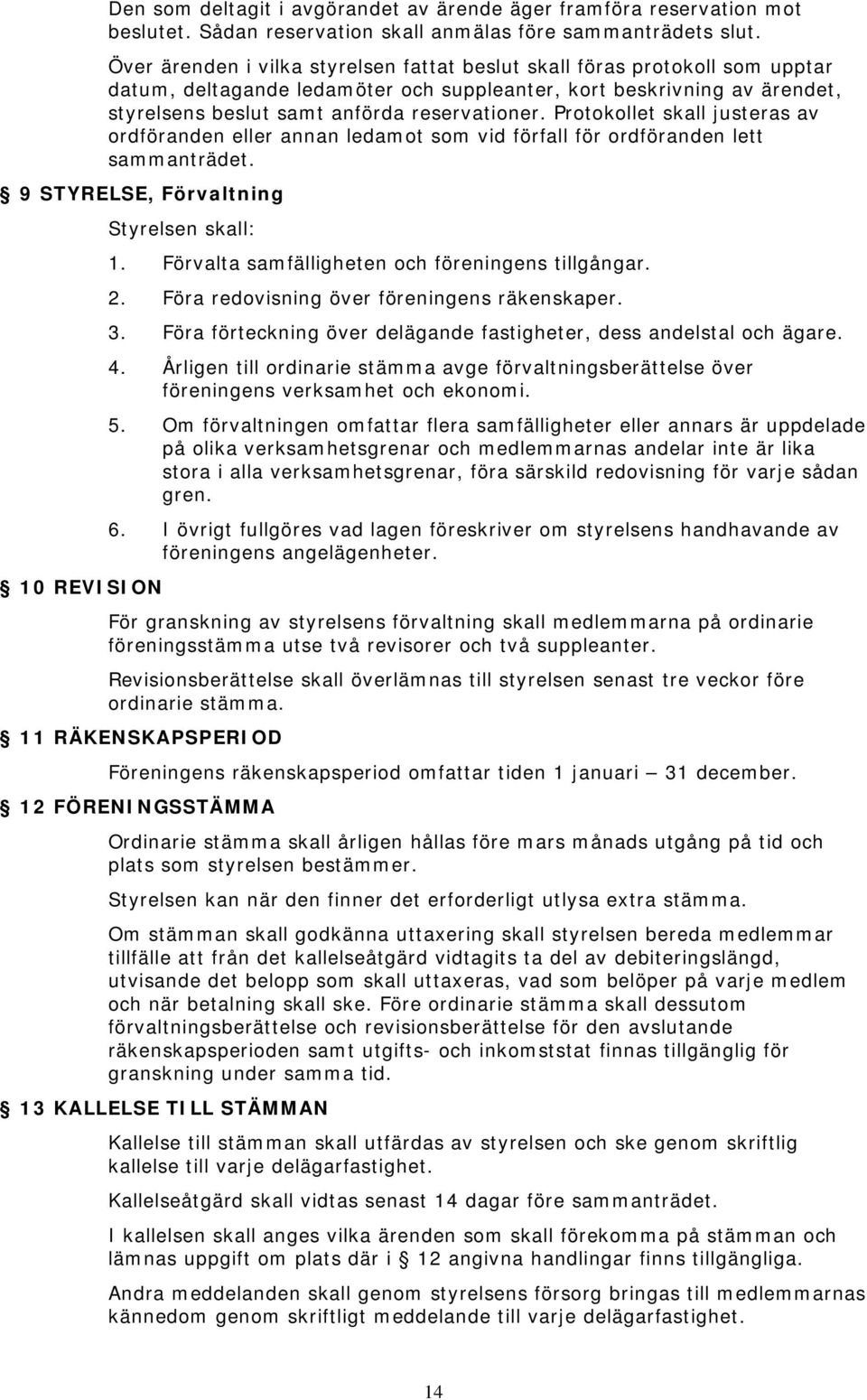 Protokollet skall justeras av ordföranden eller annan ledamot som vid förfall för ordföranden lett sammanträdet. 9 STYRELSE, Förvaltning Styrelsen skall: 1.