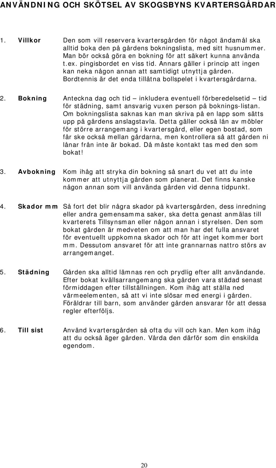 Bordtennis är det enda tillåtna bollspelet i kvartersgårdarna. 2. Bokning Anteckna dag och tid inkludera eventuell förberedelsetid tid för städning, samt ansvarig vuxen person på boknings-listan.