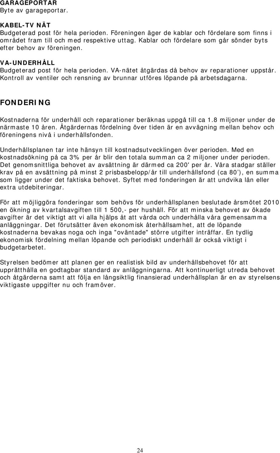 Kontroll av ventiler och rensning av brunnar utföres löpande på arbetsdagarna. FONDERING Kostnaderna för underhåll och reparationer beräknas uppgå till ca 1.8 miljoner under de närmaste 10 åren.