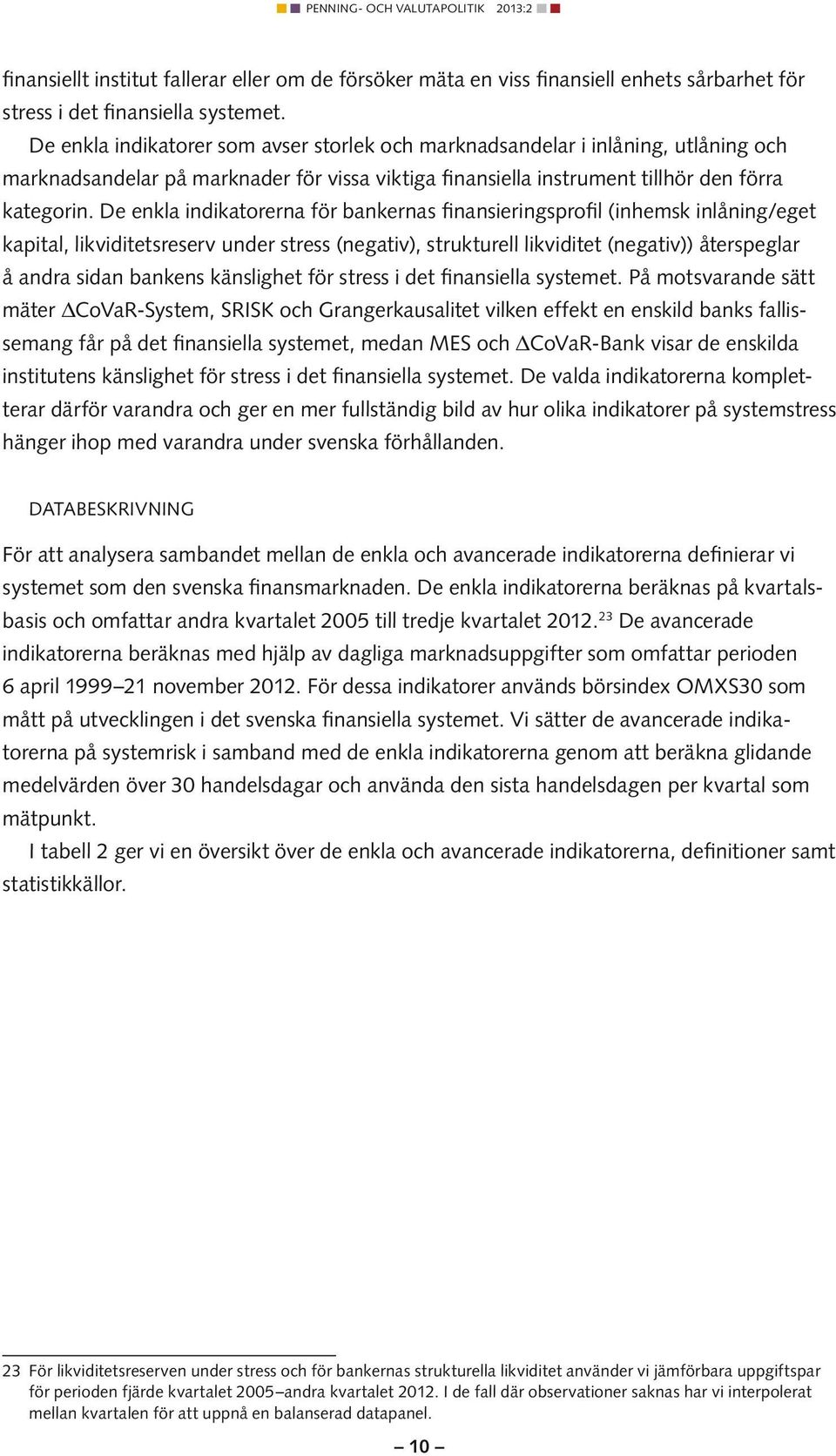 De enkla ndkatorerna för bankernas fnanserngsprofl (nhemsk nlånng/eget kaptal, lkvdtetsreserv under stress (negatv), strukturell lkvdtet (negatv)) återspeglar å andra sdan bankens känslghet för