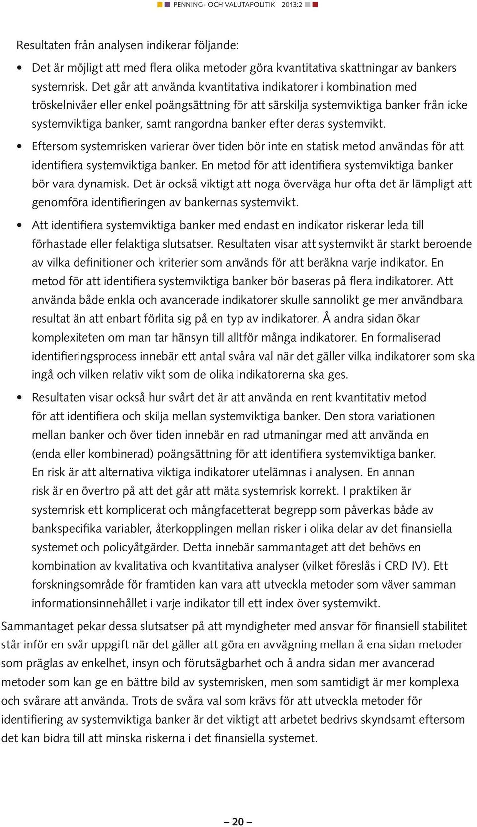 systemvkt. Eftersom systemrsken varerar över tden bör nte en statsk metod användas för att dentfera systemvktga banker. En metod för att dentfera systemvktga banker bör vara dynamsk.