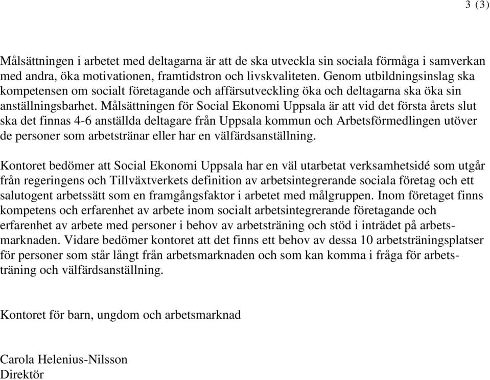 Målsättningen för Social Ekonomi Uppsala är att vid det första årets slut ska det finnas 4-6 anställda deltagare från Uppsala kommun och Arbetsförmedlingen utöver de personer som arbetstränar eller