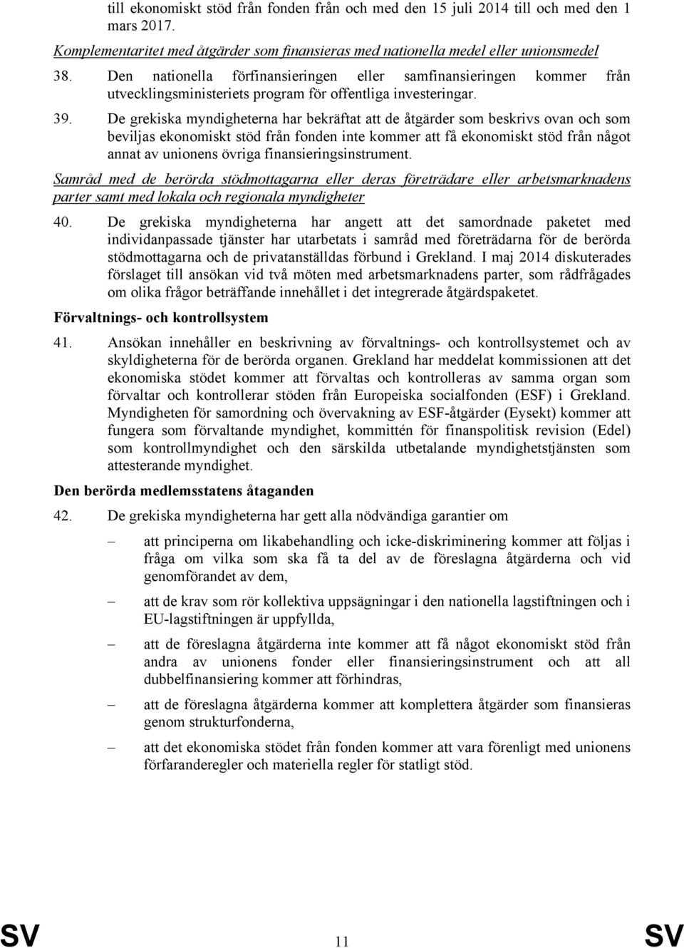 De grekiska myndigheterna har bekräftat att de åtgärder som beskrivs ovan och som beviljas ekonomiskt stöd från fonden inte kommer att få ekonomiskt stöd från något annat av unionens övriga