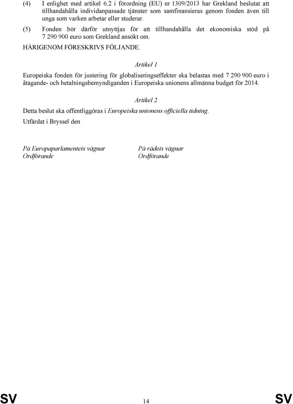 (5) Fonden bör därför utnyttjas för att tillhandahålla det ekonomiska stöd på 7 290 900 euro som Grekland ansökt om. HÄRIGENOM FÖRESKRIVS FÖLJANDE.