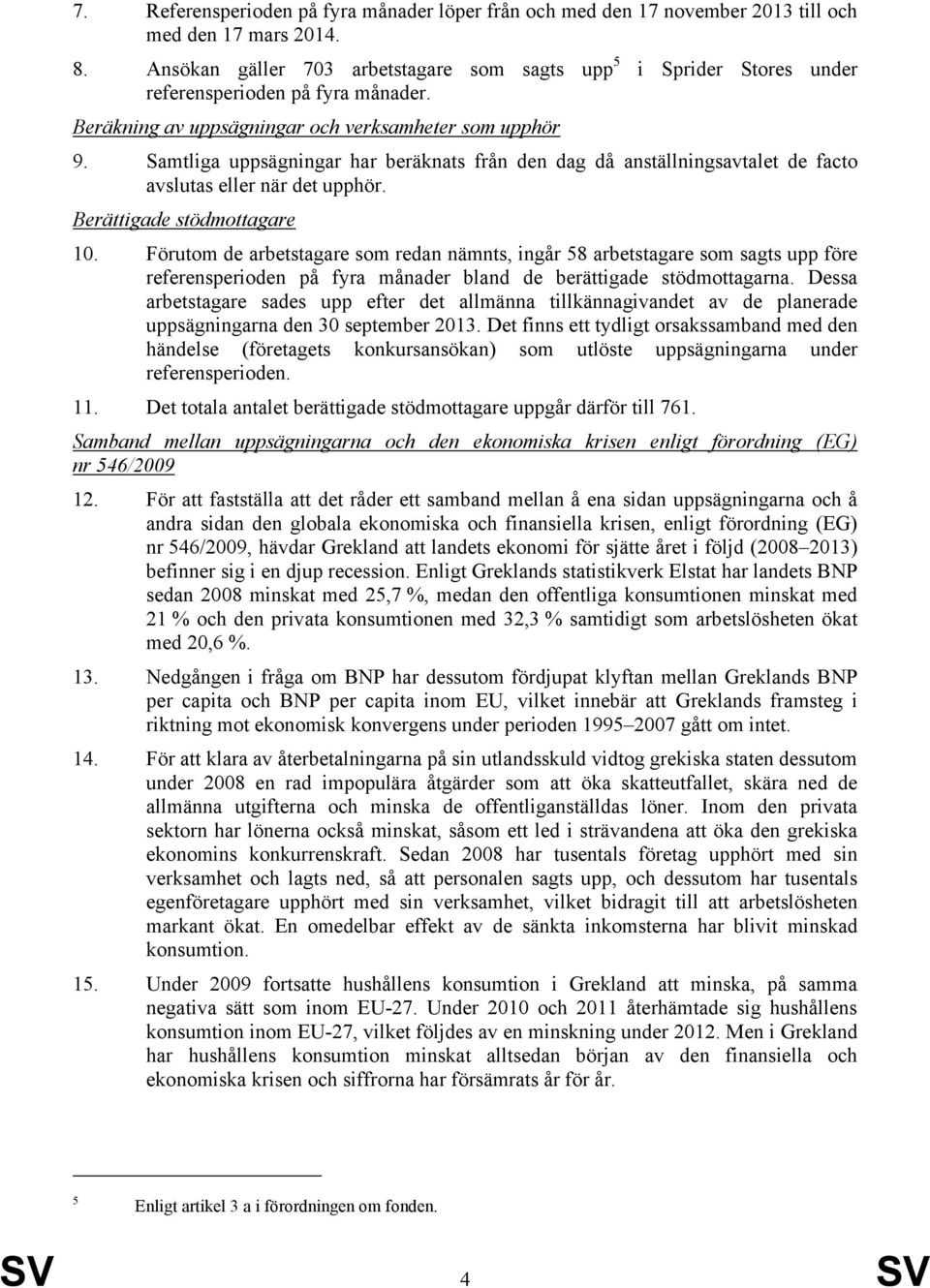 Samtliga uppsägningar har beräknats från den dag då anställningsavtalet de facto avslutas eller när det upphör. Berättigade stödmottagare 10.