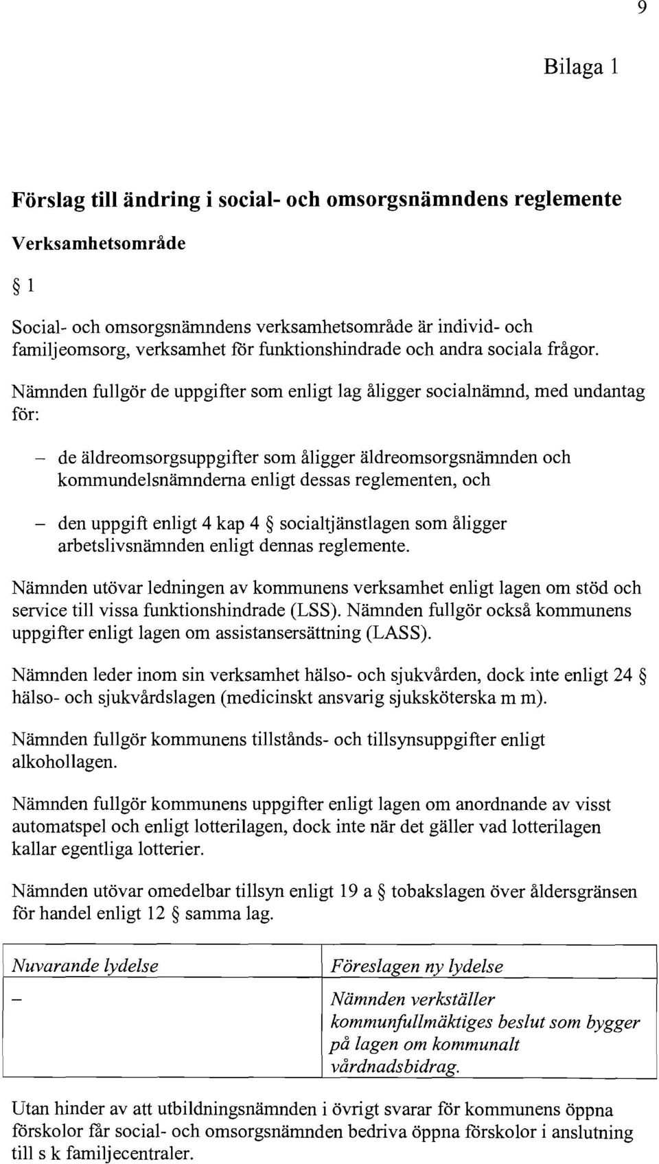 Nämnden fullgör de uppgifter som enligt lag åligger socialnämnd, med undantag för: - de äldreomsorgsuppgifter som åligger äldreomsorgsnämnden och kommundelsnämnderna enligt dessas reglementen, och -