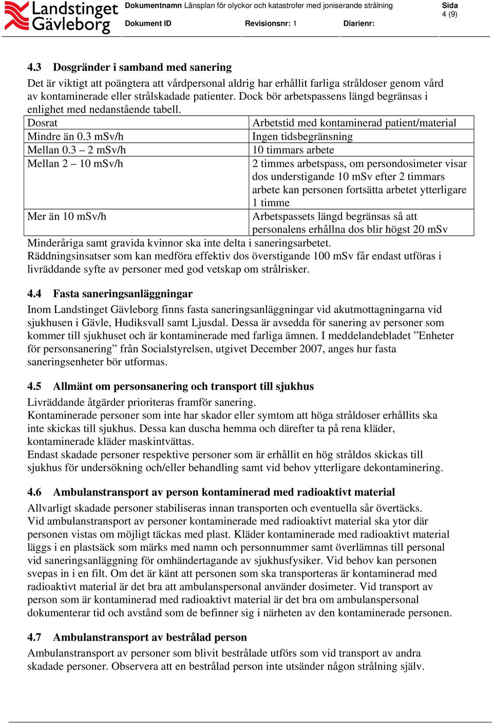 3 2 msv/h Mellan 2 10 msv/h Mer än 10 msv/h 10 timmars arbete 2 timmes arbetspass, om persondosimeter visar dos understigande 10 msv efter 2 timmars arbete kan personen fortsätta arbetet ytterligare