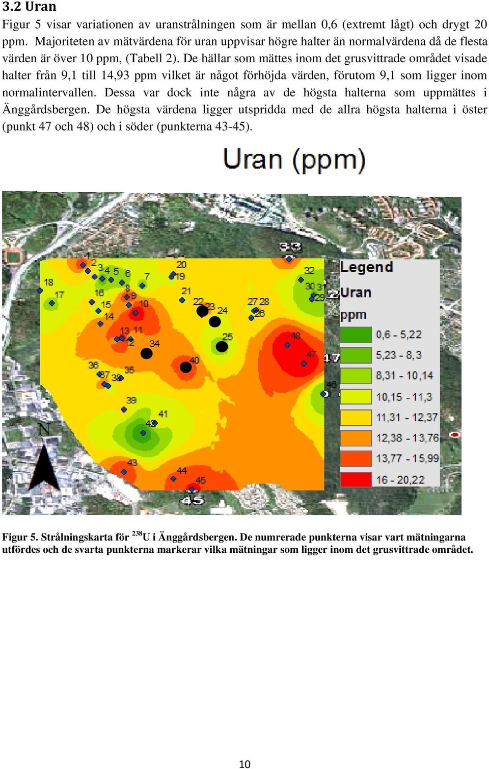 De hällar som mättes inom det grusvittrade området visade halter från 9,1 till 14,93 ppm vilket är något förhöjda värden, förutom 9,1 som ligger inom normalintervallen.