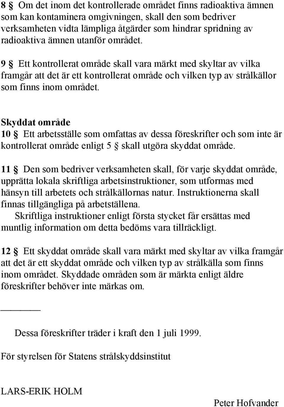 Skyddat område 10 Ett arbetsställe som omfattas av dessa föreskrifter och som inte är kontrollerat område enligt 5 skall utgöra skyddat område.