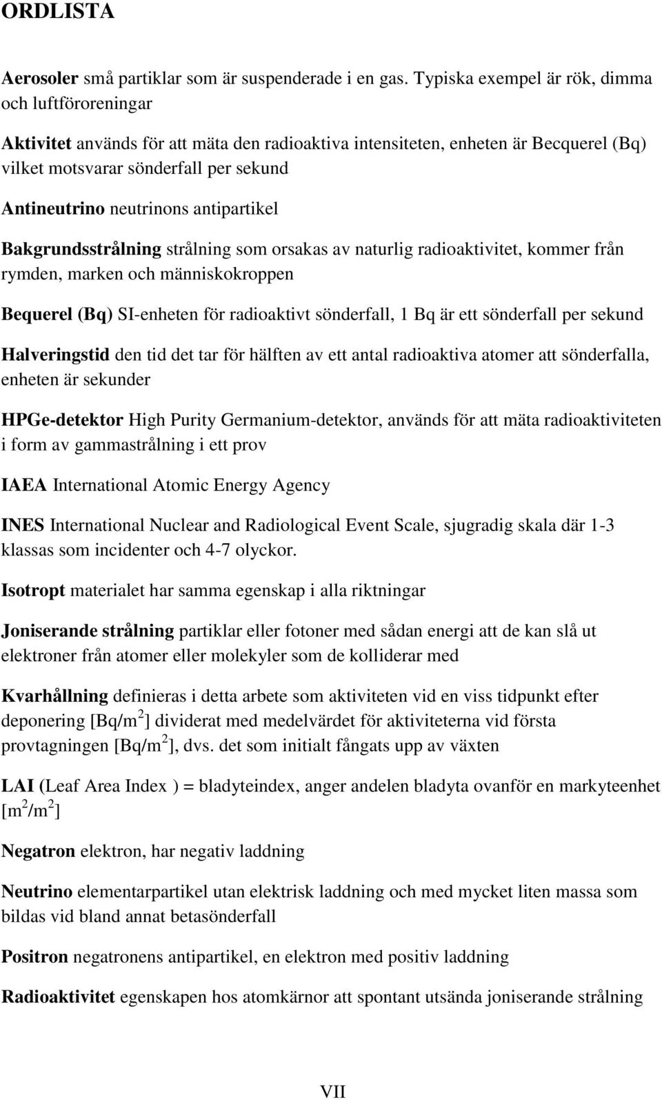 neutrinons antipartikel Bakgrundsstrålning strålning som orsakas av naturlig radioaktivitet, kommer från rymden, marken och människokroppen Bequerel (Bq) SI-enheten för radioaktivt sönderfall, 1 Bq