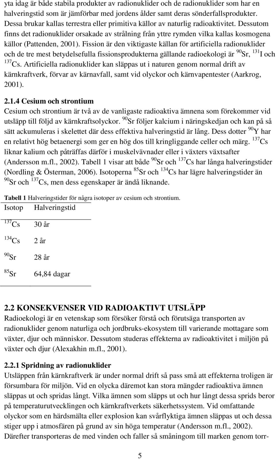 Dessutom finns det radionuklider orsakade av strålning från yttre rymden vilka kallas kosmogena källor (Pattenden, 2001).