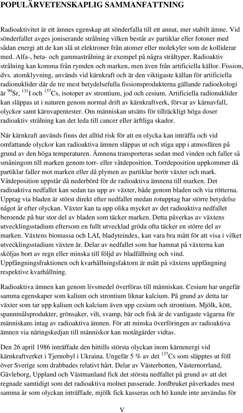 Alfa-, beta- och gammastrålning är exempel på några stråltyper. Radioaktiv strålning kan komma från rymden och marken, men även från artificiella källor. Fission, dvs.