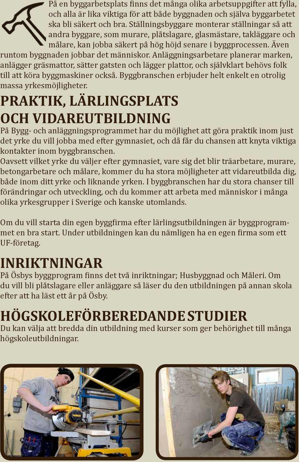 Även runtom byggnaden jobbar det människor. Anläggningsarbetare planerar marken, anlägger gräsmattor, sätter gatsten och lägger plattor, och självklart behövs folk till att köra byggmaskiner också.