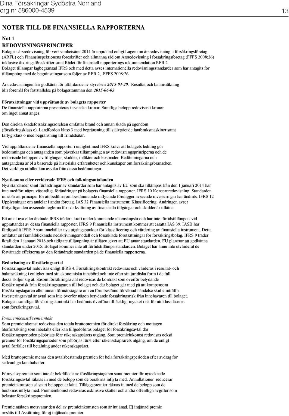 Bolaget tillämpar lagbegränsad IFRS och med detta avses internationella redovisningsstandarder som har antagits för tillämpning med de begränsningar som följer av RFR 2, FFFS 2008:26.