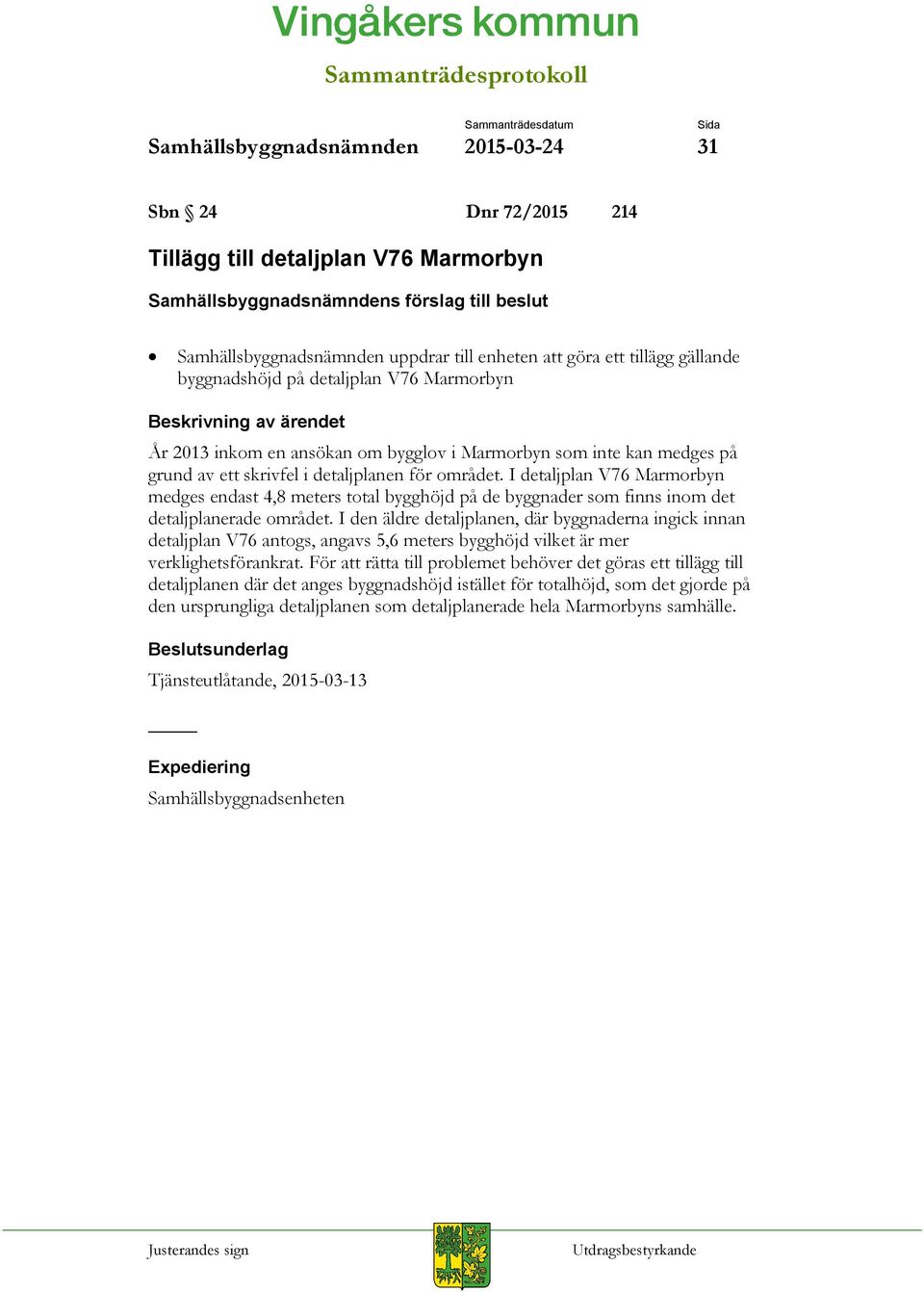 medges på grund av ett skrivfel i detaljplanen för området. I detaljplan V76 Marmorbyn medges endast 4,8 meters total bygghöjd på de byggnader som finns inom det detaljplanerade området.