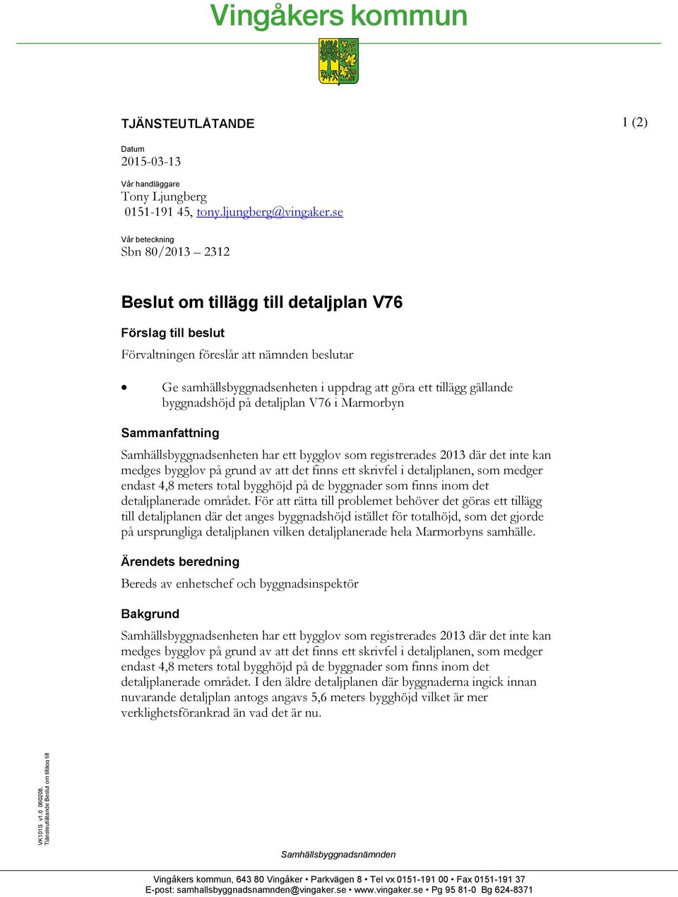 gällande byggnadshöjd på detaljplan V76 i Marmorbyn Sammanfattning Samhällsbyggnadsenheten har ett bygglov som registrerades 2013 där det inte kan medges bygglov på grund av att det finns ett