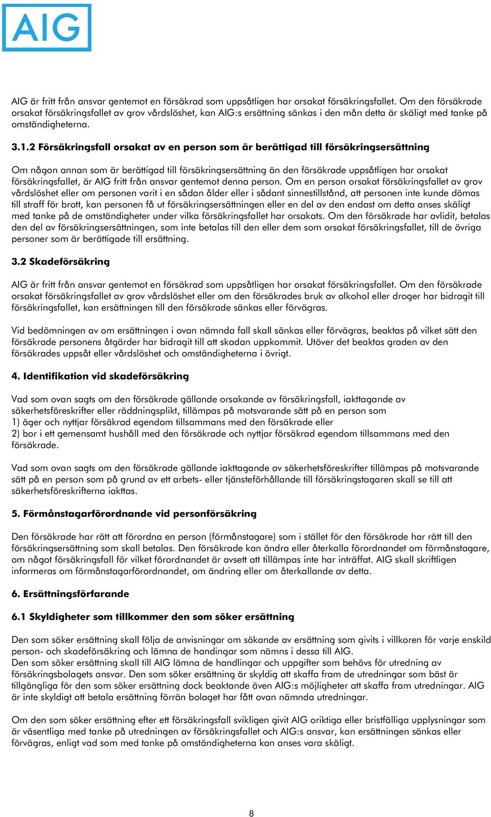 2 Försäkringsfall orsakat av en person som är berättigad till försäkringsersättning Om någon annan som är berättigad till försäkringsersättning än den försäkrade uppsåtligen har orsakat