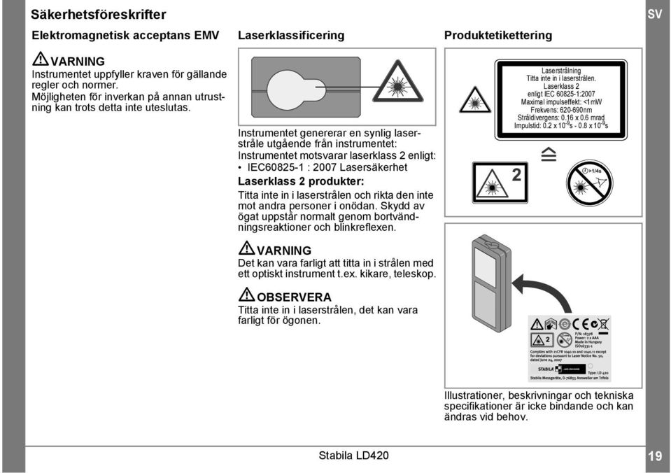 Instrumentet genererar en synlg laserstråle utgående från nstrumentet: Instrumentet motsvarar laserklass enlgt: IEC605- : 007 Lasersäkerhet Laserklass produkter: Ttta nte n laserstrålen och rkta den