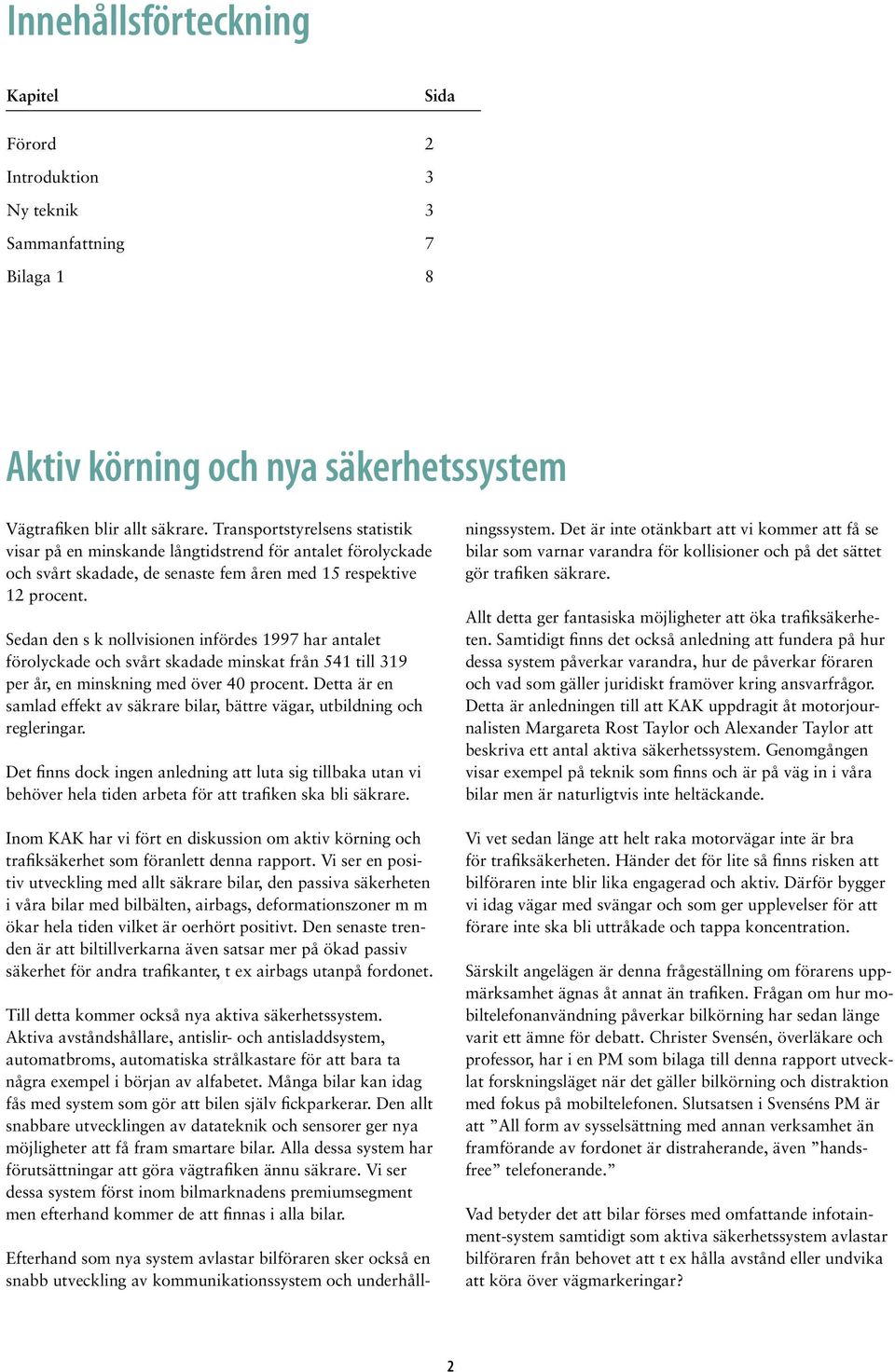 Sedan den s k nollvisionen infördes 1997 har antalet förolyckade och svårt skadade minskat från 541 till 319 per år, en minskning med över 40 procent.