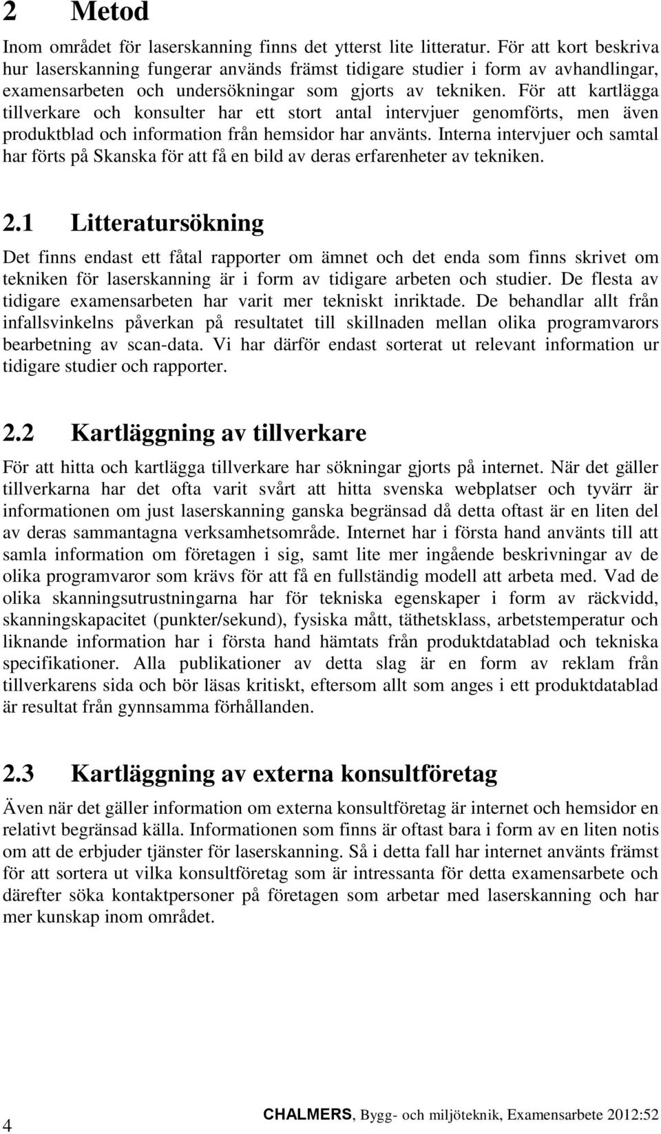 För att kartlägga tillverkare och konsulter har ett stort antal intervjuer genomförts, men även produktblad och information från hemsidor har använts.