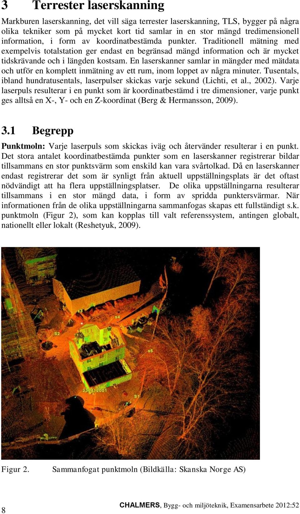 En laserskanner samlar in mängder med mätdata och utför en komplett inmätning av ett rum, inom loppet av några minuter.