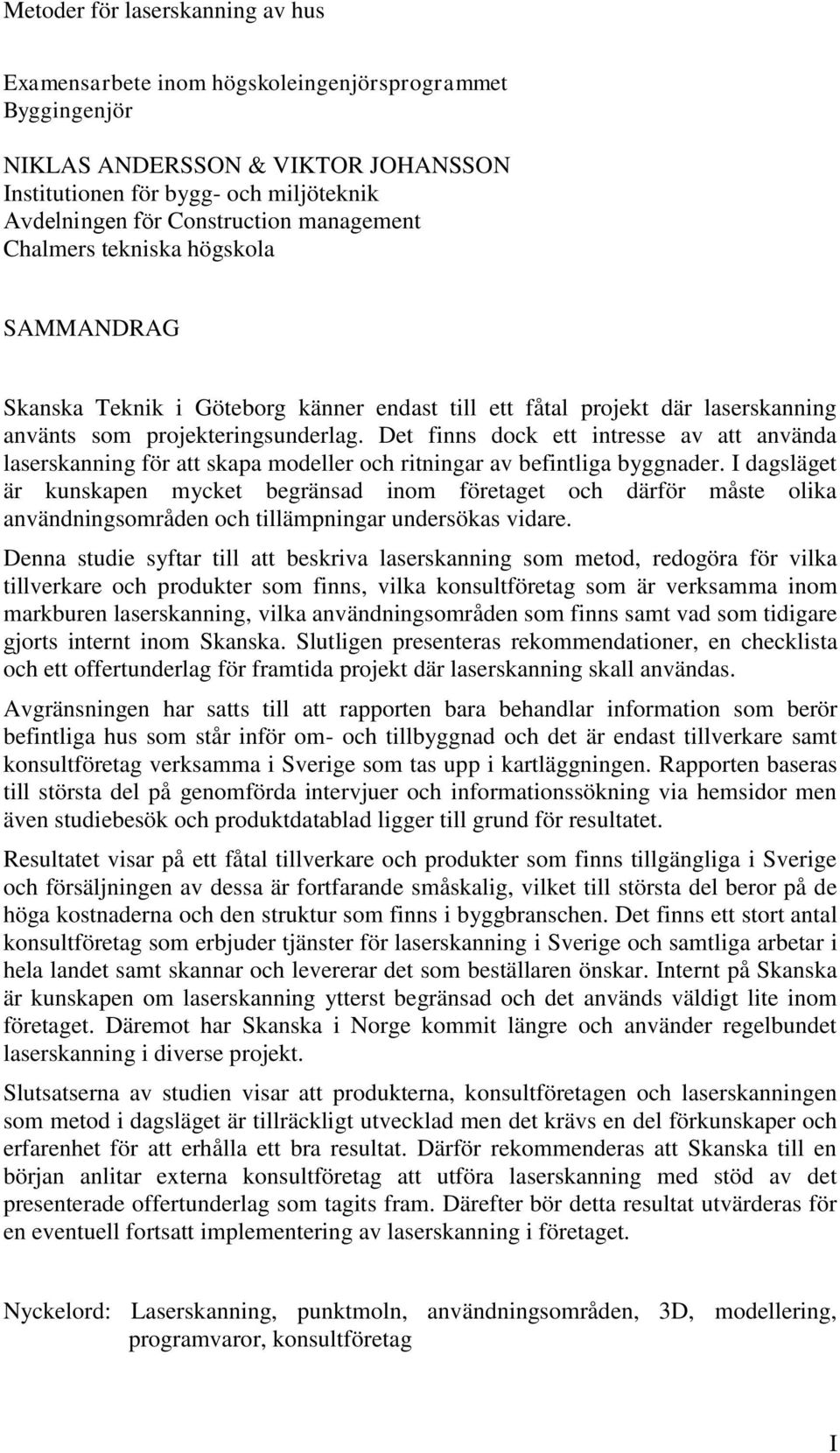 Det finns dock ett intresse av att använda laserskanning för att skapa modeller och ritningar av befintliga byggnader.