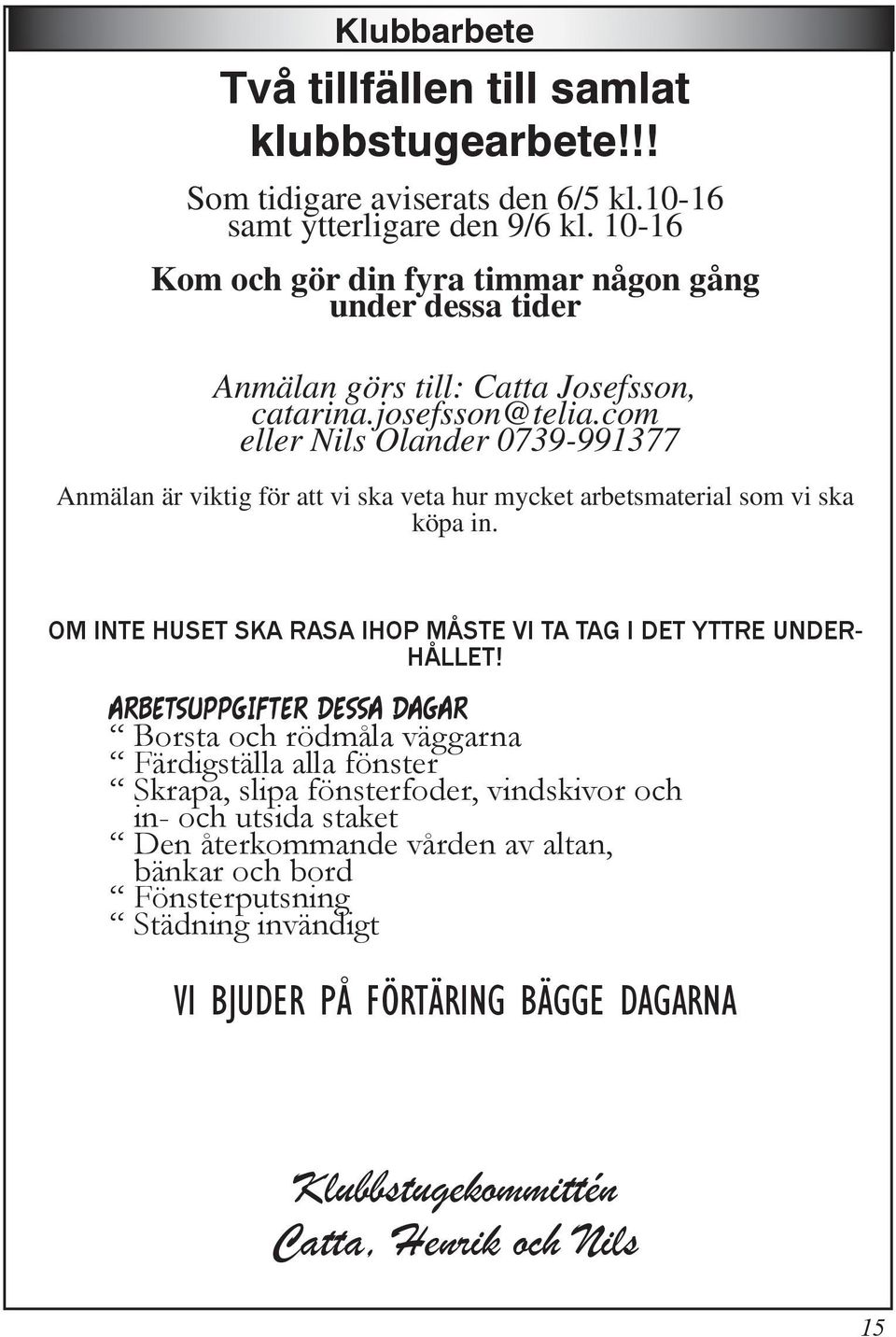 com eller Nils Olander 0739-991377 Anmälan är viktig för att vi ska veta hur mycket arbetsmaterial som vi ska köpa in. OM INTE HUSET SKA RASA IHOP MÅSTE VI TA TAG I DET YTTRE UNDER- HÅLLET!