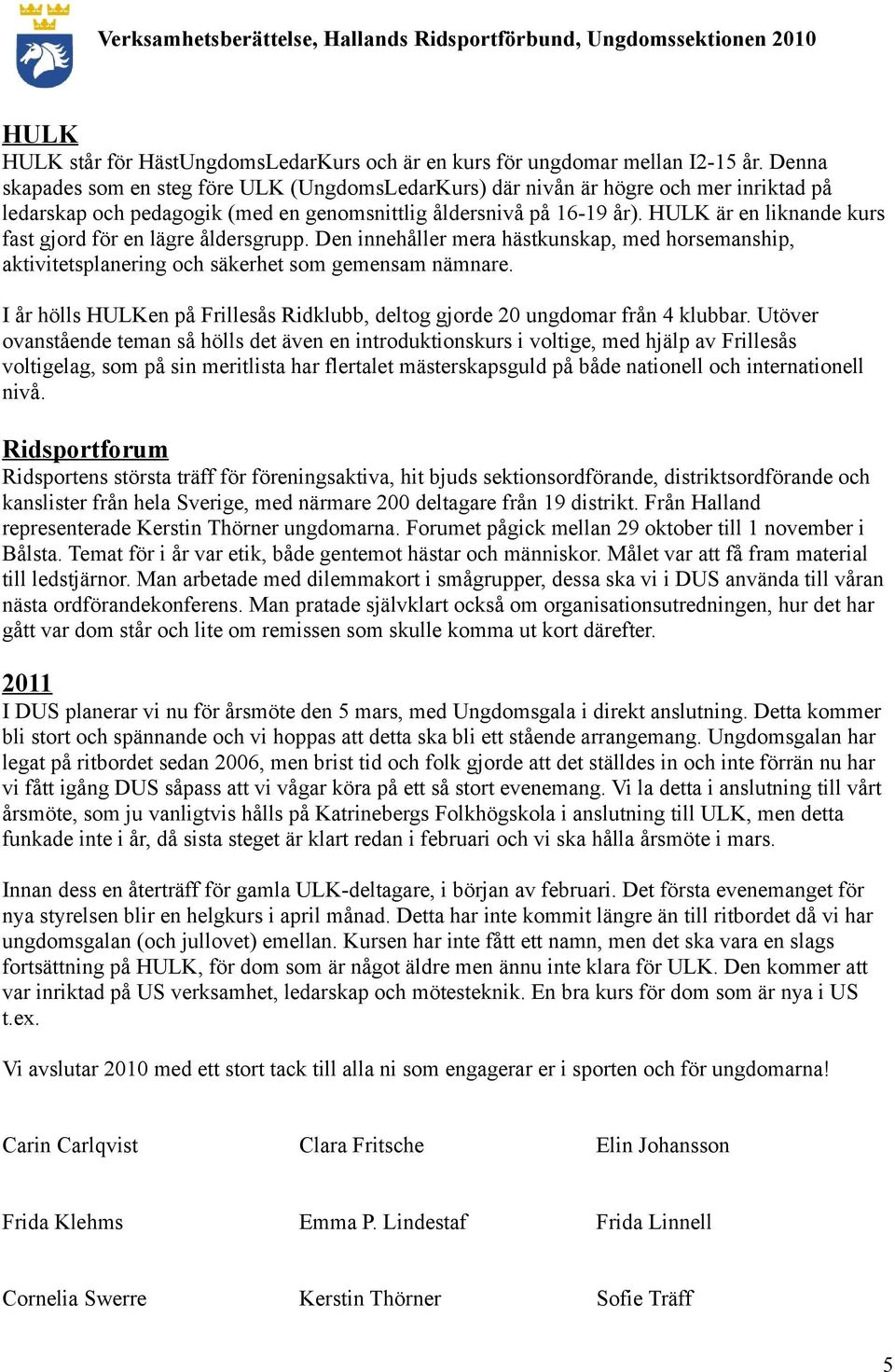 HULK är en liknande kurs fast gjord för en lägre åldersgrupp. Den innehåller mera hästkunskap, med horsemanship, aktivitetsplanering och säkerhet som gemensam nämnare.