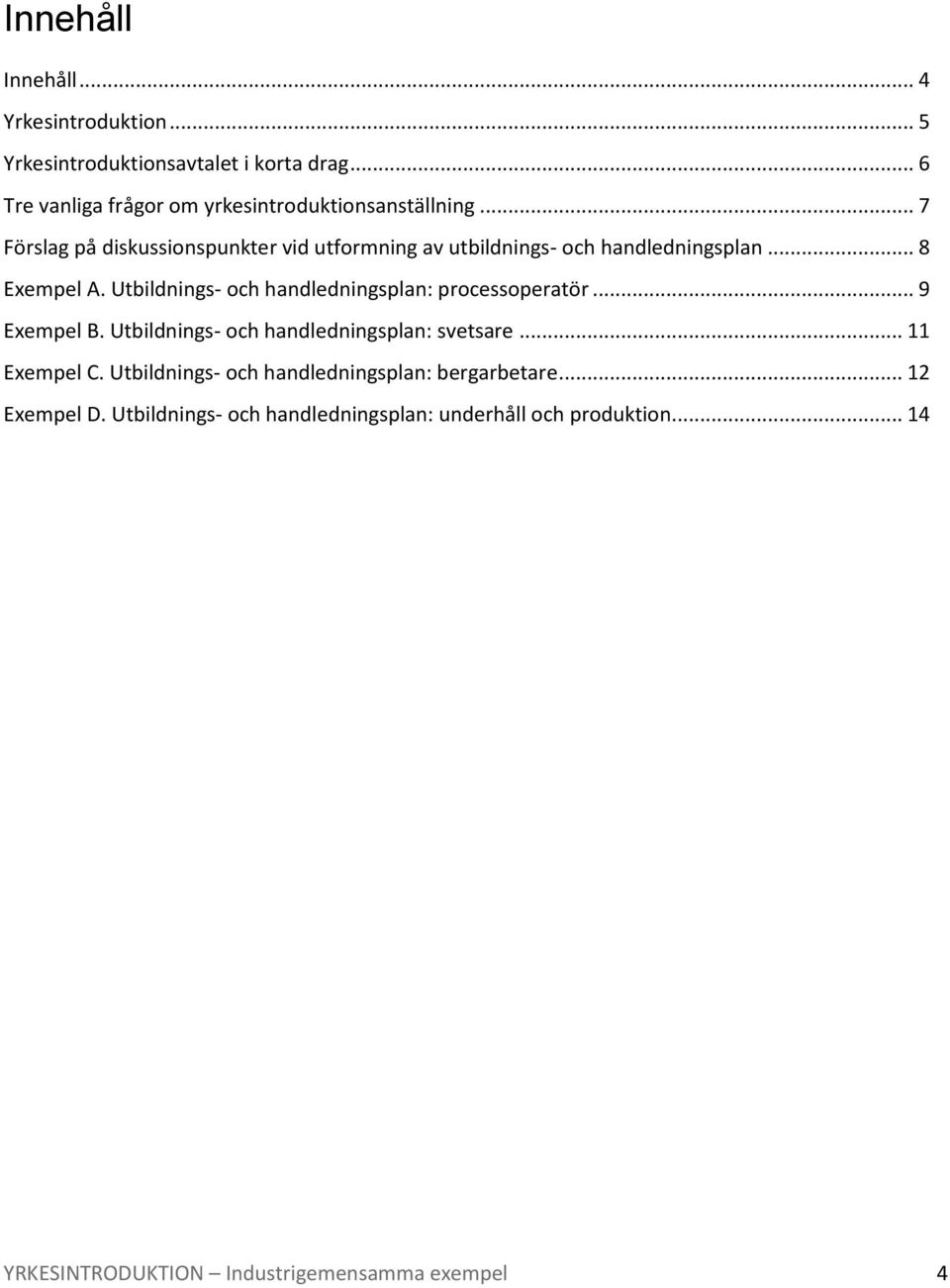 .. 7 Förslag på diskussionspunkter vid utformning av utbildnings- och handledningsplan... 8 Exempel A.