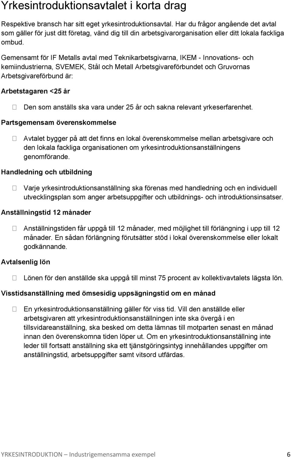 Gemensamt för IF Metalls avtal med Teknikarbetsgivarna, IKEM - Innovations- och kemiindustrierna, SVEMEK, Stål och Metall Arbetsgivareförbundet och Gruvornas Arbetsgivareförbund är: Arbetstagaren <25