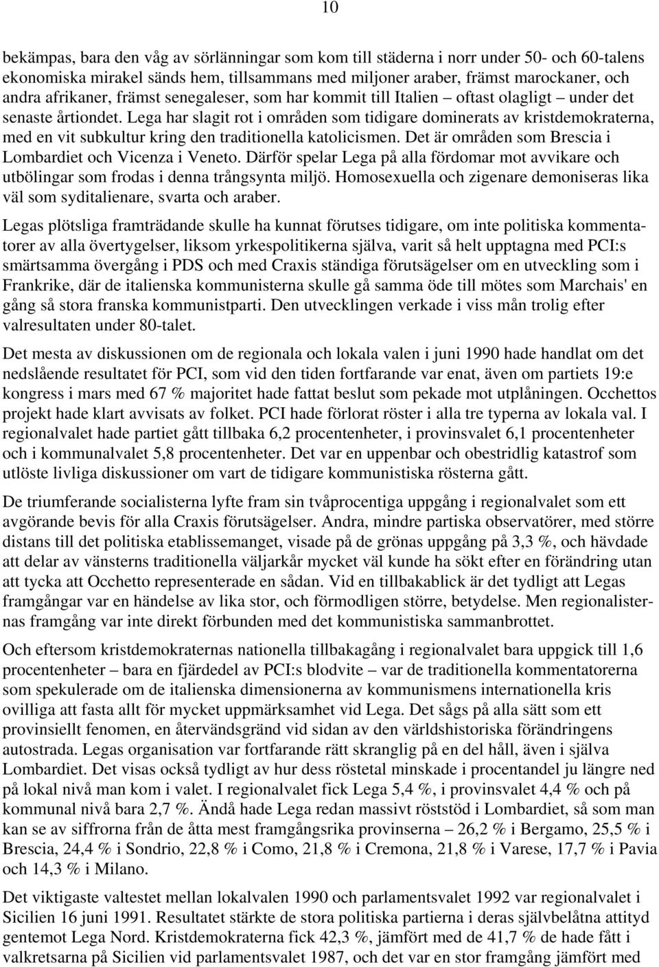 Lega har slagit rot i områden som tidigare dominerats av kristdemokraterna, med en vit subkultur kring den traditionella katolicismen. Det är områden som Brescia i Lombardiet och Vicenza i Veneto.