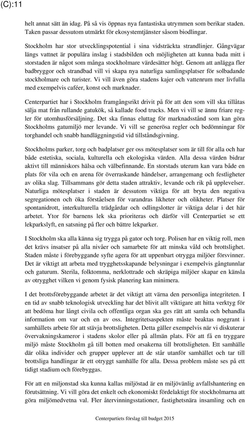 Gångvägar längs vattnet är populära inslag i stadsbilden och möjligheten att kunna bada mitt i storstaden är något som många stockholmare värdesätter högt.