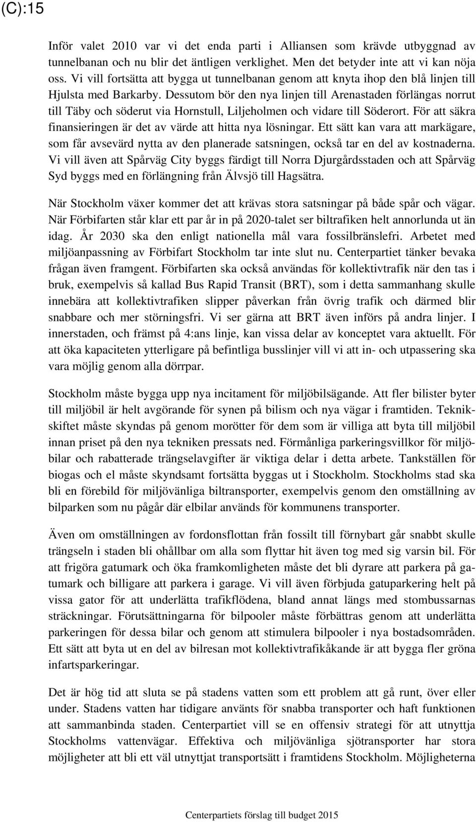 Dessutom bör den nya linjen till Arenastaden förlängas norrut till Täby och söderut via Hornstull, Liljeholmen och vidare till Söderort.