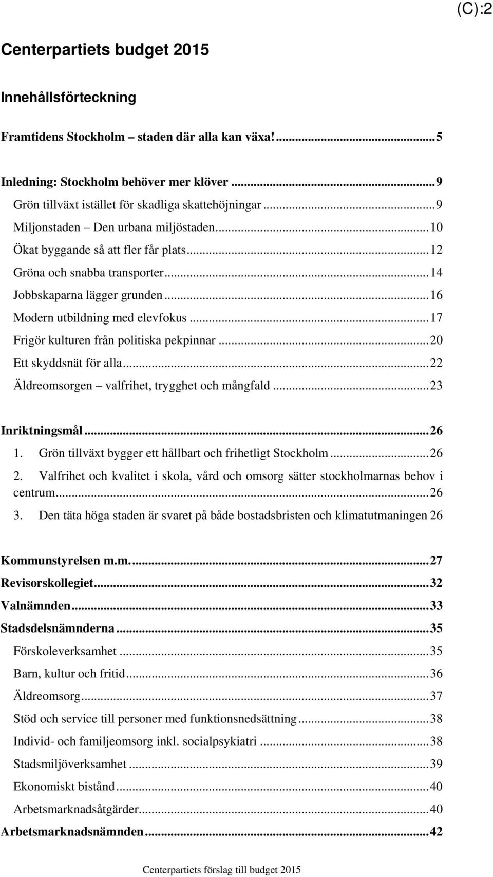 .. 14 Jobbskaparna lägger grunden... 16 Modern utbildning med elevfokus... 17 Frigör kulturen från politiska pekpinnar... 20 Ett skyddsnät för alla... 22 Äldreomsorgen valfrihet, trygghet och mångfald.