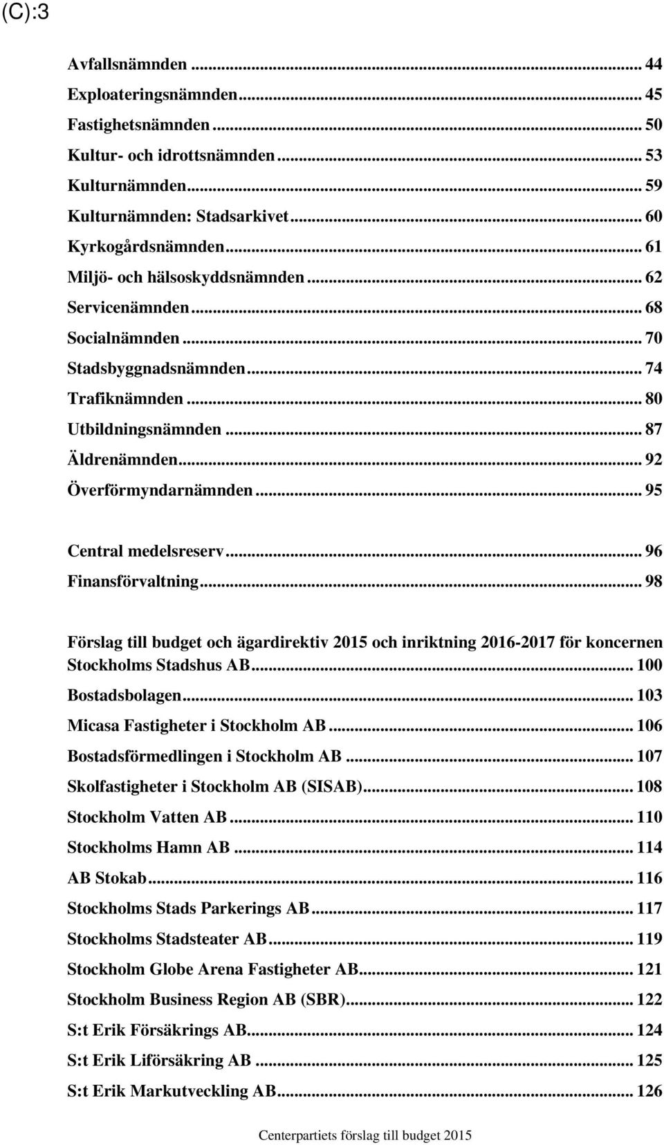 .. 95 Central medelsreserv... 96 Finansförvaltning... 98 Förslag till budget och ägardirektiv 2015 och inriktning 2016-2017 för koncernen Stockholms Stadshus AB... 100 Bostadsbolagen.