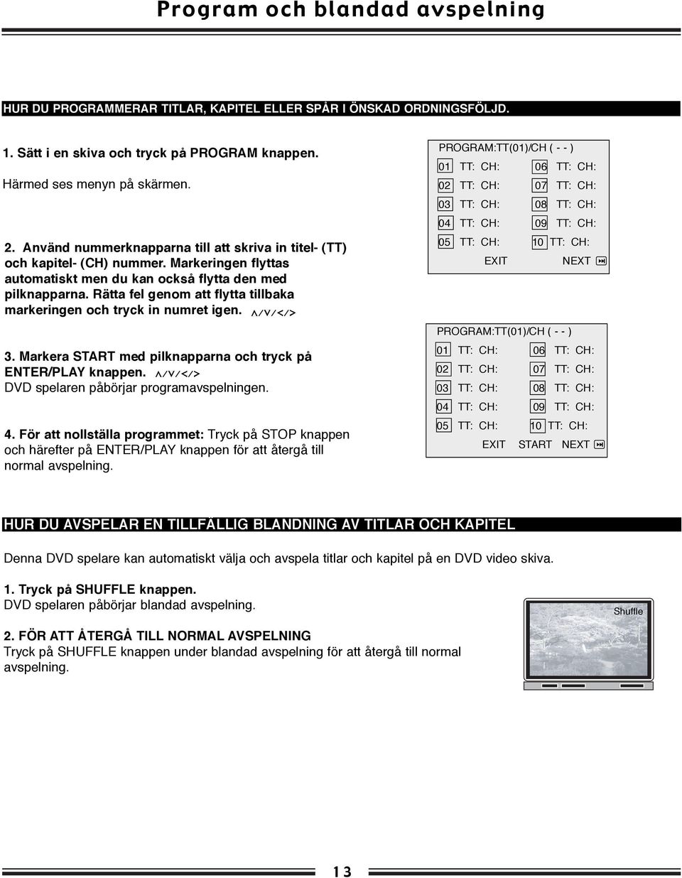 Rätta fel genom att flytta tillbaka markeringen och tryck in numret igen. 3. Markera START med pilknapparna och tryck på ENTER/PLAY knappen. DVD spelaren påbörjar programavspelningen. 4.