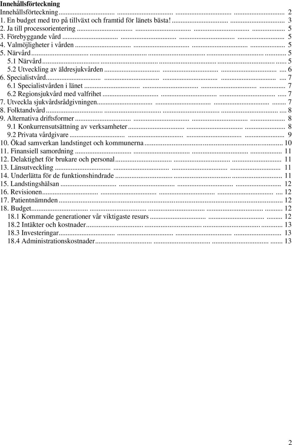 1 Specialistvården i länet............ 7 6.2 Regionsjukvård med valfrihet............ 7 7. Utveckla sjukvårdsrådgivningen............ 7 8. Folktandvård............... 8 9. Alternativa driftsformer.