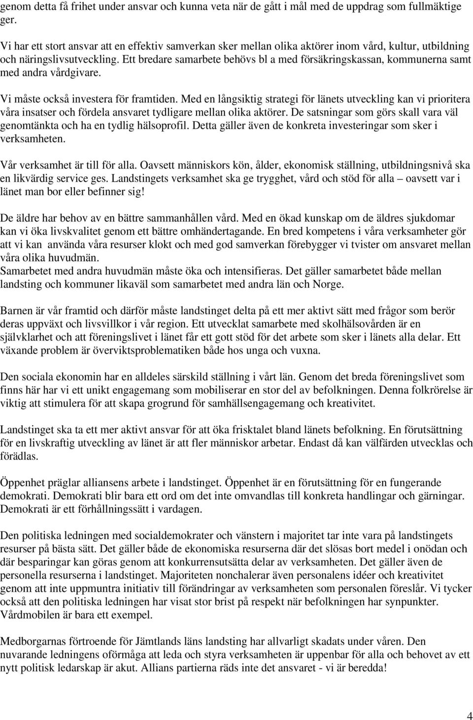 Ett bredare samarbete behövs bl a med försäkringskassan, kommunerna samt med andra vårdgivare. Vi måste också investera för framtiden.